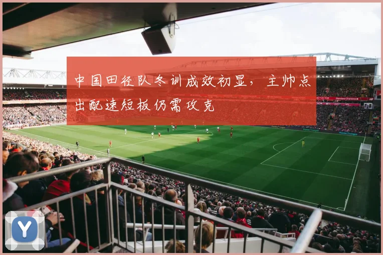 中国田径队冬训成效初显，主帅点出配速短板仍需攻克