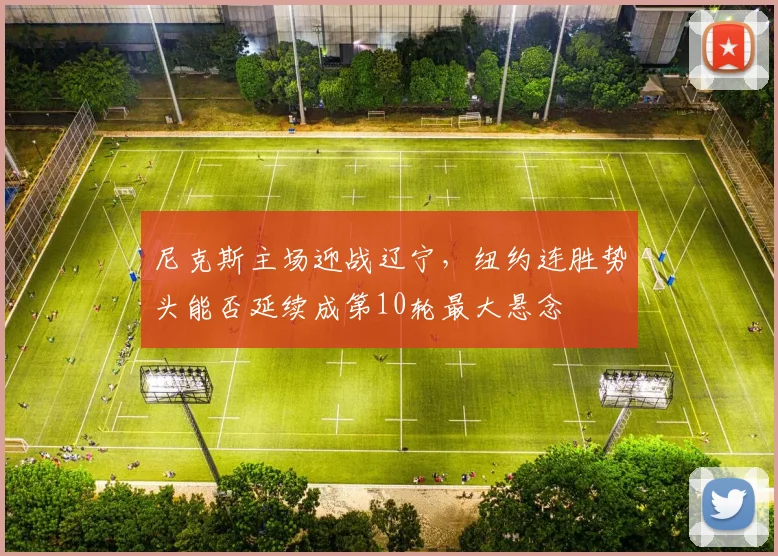 尼克斯主场迎战辽宁，纽约连胜势头能否延续成第10轮最大悬念
