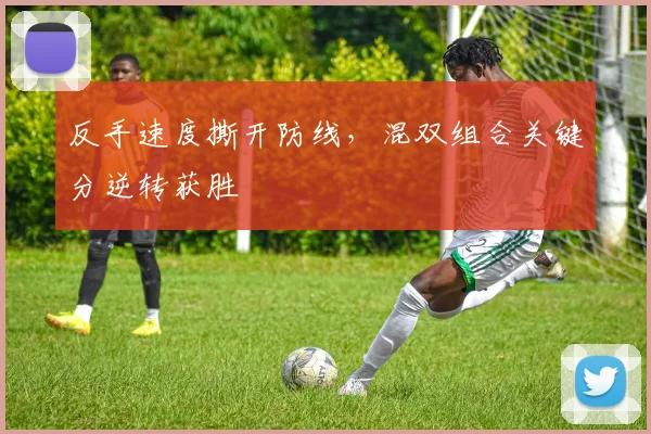反手速度撕开防线，混双组合关键分逆转获胜
