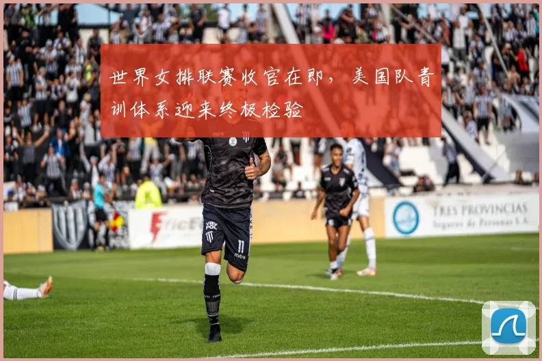 世界女排联赛收官在即，美国队青训体系迎来终极检验