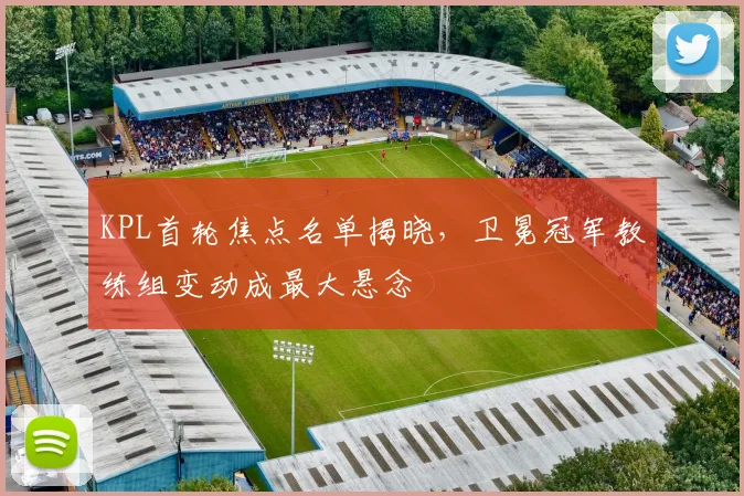 KPL首轮焦点名单揭晓，卫冕冠军教练组变动成最大悬念