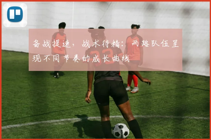 备战提速，战术待精：两路队伍呈现不同节奏的成长曲线